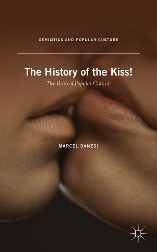 The History of the Kiss!: The Birth of Popular Culture (Semiotics and Popular Culture) book cover by M. Danesi