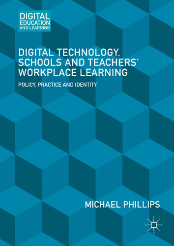 Digital Technology, Schools and Teachers' Workplace Learning: Policy, Practice and Identity (Digital Education and Learning) book cover by Michael Phillips