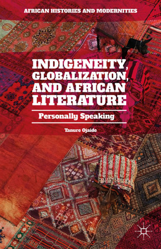 Indigeneity, Globalization, and African Literature: Personally Speaking (African Histories and Modernities) book cover by Tanure Ojaide
