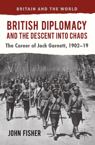 British Diplomacy and the Descent into Chaos: The Career of Jack Garnett, 1902-19 (Britain and the World) book cover by J. Fisher