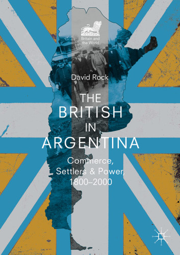 The British in Argentina: Commerce, Settlers and Power, 1800–2000 (Britain and the World) book cover by David Rock