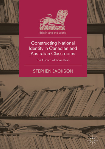 Constructing National Identity in Canadian and Australian Classrooms: The Crown of Education (Britain and the World) book cover by Stephen Jackson