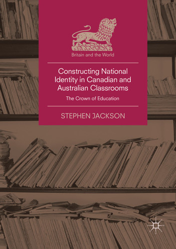 Constructing National Identity in Canadian and Australian Classrooms: The Crown of Education (Britain and the World) book cover by Stephen Jackson