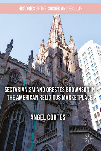 Sectarianism and Orestes Brownson in the American Religious Marketplace (Histories of the Sacred and Secular, 1700–2000) book cover by Ángel Cortés