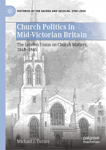 Church Politics in Mid-Victorian Britain: The London Union on Church Matters, 1848-1865 (Histories of the Sacred and Secular, 1700–2000) book cover by Michael J. Turner