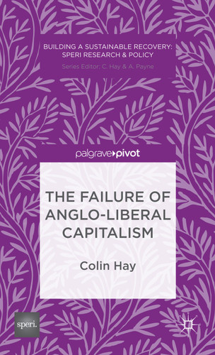 The Failure of Anglo-liberal Capitalism (Building a Sustainable Political Economy: SPERI Research & Policy) book cover by C. Hay