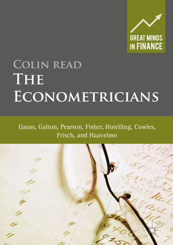 The Econometricians: Gauss, Galton, Pearson, Fisher, Hotelling, Cowles, Frisch and Haavelmo (Great Minds in Finance) book cover by Colin Read
