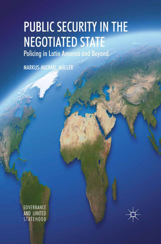 Public Security in the Negotiated State: Policing in Latin America and Beyond (Governance and Limited Statehood) book cover by Markus-Michael Müller