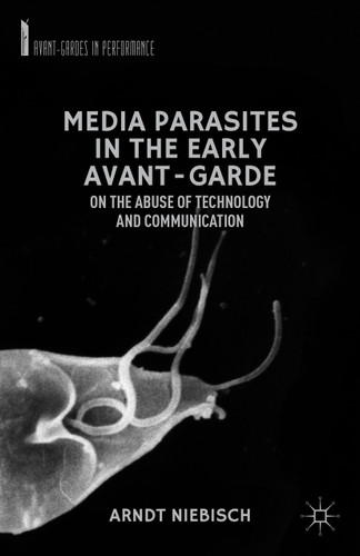 Media Parasites in the Early Avant-Garde: On the Abuse of Technology and Communication (Avant-Gardes in Performance) book cover by A. Niebisch