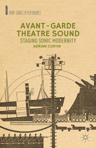 Avant-Garde Theatre Sound: Staging Sonic Modernity (Avant-Gardes in Performance) book cover by A. Curtin