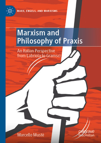 Marxism and Philosophy of Praxis: An Italian Perspective from Labriola to Gramsci (Marx, Engels, and Marxisms) book cover by Marcello Mustè