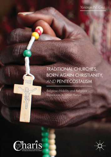 Traditional Churches, Born Again Christianity, and Pentecostalism: Religious Mobility and Religious Repertoires in Urban Kenya (Christianity and Renewal - Interdisciplinary Studies) book cover by Yonatan N. Gez