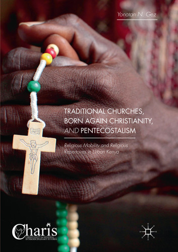 Traditional Churches, Born Again Christianity, and Pentecostalism: Religious Mobility and Religious Repertoires in Urban Kenya (Christianity and Renewal - Interdisciplinary Studies) book cover by Yonatan N. Gez