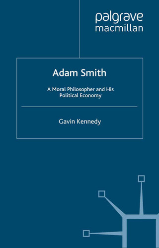 Adam Smith: A Moral Philosopher and His Political Economy (Great Thinkers in Economics) book cover by G. Kennedy