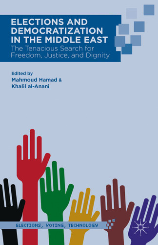 Elections and Democratization in the Middle East: The Tenacious Search for Freedom, Justice, and Dignity (Elections, Voting, Technology) book cover by 
