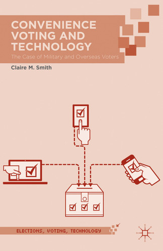 Convenience Voting and Technology: The Case of Military and Overseas Voters (Elections, Voting, Technology) book cover by Claire M. Smith