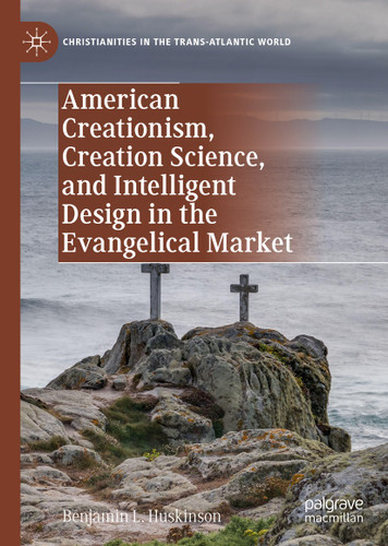 American Creationism, Creation Science, and Intelligent Design in the Evangelical Market (Christianities in the Trans-Atlantic World) book cover by Benjamin L. Huskinson