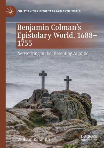 Benjamin Colman’s Epistolary World, 1688-1755: Networking in the Dissenting Atlantic (Christianities in the Trans-Atlantic World) book cover by William R. Smith