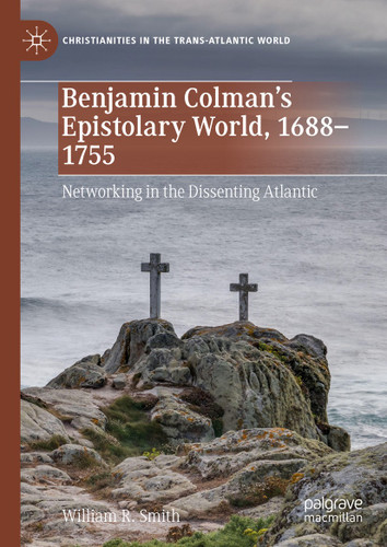 Benjamin Colman’s Epistolary World, 1688-1755: Networking in the Dissenting Atlantic (Christianities in the Trans-Atlantic World) book cover by William R. Smith