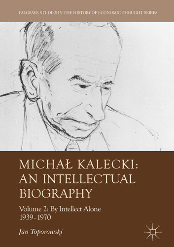 Michał Kalecki: An Intellectual Biography: Volume II: By Intellect Alone 1939–1970 (Palgrave Studies in the History of Economic Thought) book cover by Jan Toporowski