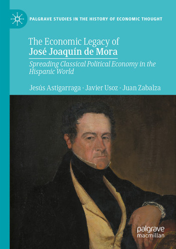 The Economic Legacy of José Joaquín de Mora: Spreading Classical Political Economy in the Hispanic World (Palgrave Studies in the History of Economic Thought) book cover by Jesús Astigarraga, Javier Usoz, Juan Zabalza