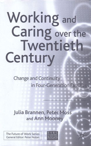 Working and Caring over the Twentieth Century: Change and Continuity in Four-Generation Families (Future of Work) book cover by J. Brannen, P. Moss, A. Mooney
