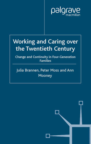 Working and Caring over the Twentieth Century: Change and Continuity in Four-Generation Families (Future of Work) book cover by J. Brannen, P. Moss, A. Mooney