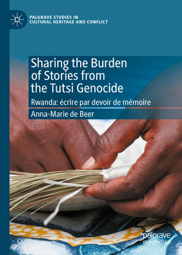 Sharing the Burden of Stories from the Tutsi Genocide: Rwanda: écrire par devoir de mémoire (Palgrave Studies in Cultural Heritage and Conflict) book cover by Anna-Marie de Beer