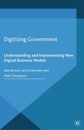 Digitizing Government: Understanding and Implementing New Digital Business Models (Business in the Digital Economy) book cover by A. Brown, J. Fishenden, M. Thompson