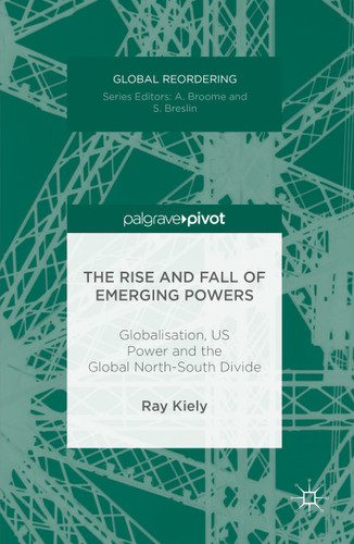 The Rise and Fall of Emerging Powers: Globalisation, US Power and the Global North-South Divide (Global Reordering) book cover by Ray Kiely