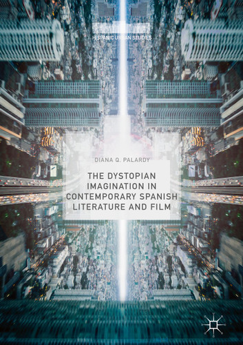 The Dystopian Imagination in Contemporary Spanish Literature and Film (Hispanic Urban Studies) book cover by Diana Q. Palardy