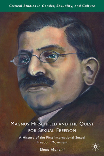Magnus Hirschfeld and the Quest for Sexual Freedom: A History of the First International Sexual Freedom Movement (Critical Studies in Gender, Sexuality, and Culture) book cover by E. Mancini