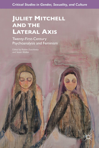 Juliet Mitchell and the Lateral Axis: Twenty-First-Century Psychoanalysis and Feminism (Critical Studies in Gender, Sexuality, and Culture) book cover by 