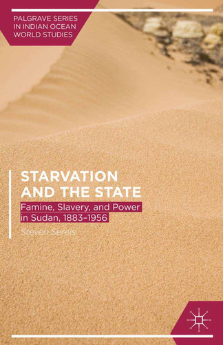 Starvation and the State: Famine, Slavery, and Power in Sudan, 1883–1956 (Palgrave Series in Indian Ocean World Studies) book cover by Steven Serels
