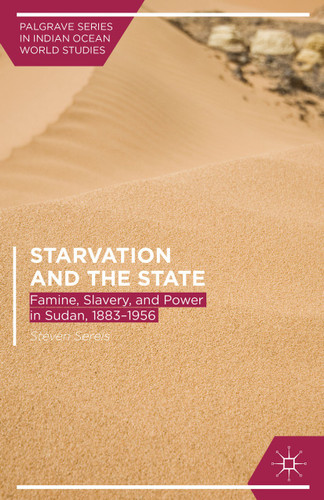 Starvation and the State: Famine, Slavery, and Power in Sudan, 1883–1956 (Palgrave Series in Indian Ocean World Studies) book cover by Steven Serels