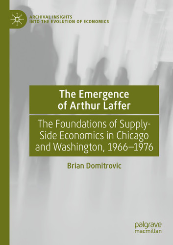 The Emergence of Arthur Laffer: The Foundations of Supply-Side Economics in Chicago and Washington, 1966–1976 (Archival Insights into the Evolution of Economics) book cover by Brian Domitrovic