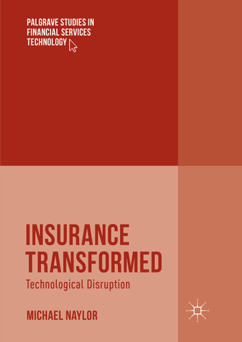 Insurance Transformed: Technological Disruption (Palgrave Studies in Financial Services Technology) book cover by Michael Naylor