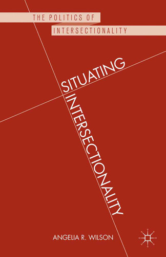 Situating Intersectionality: Politics, Policy, and Power (The Politics of Intersectionality) book cover by Angelia R. Wilson