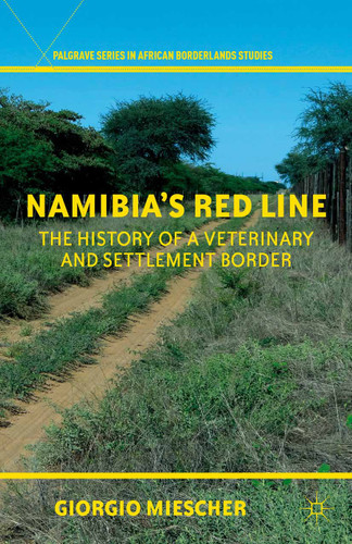 Namibia's Red Line: The History of a Veterinary and Settlement Border (Palgrave Series in African Borderlands Studies) book cover by G. Miescher