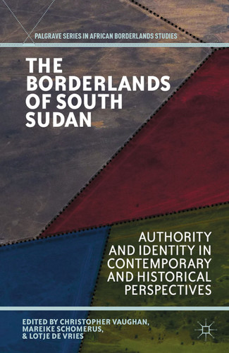 The Borderlands of South Sudan: Authority and Identity in Contemporary and Historical Perspectives (Palgrave Series in African Borderlands Studies) book cover by 