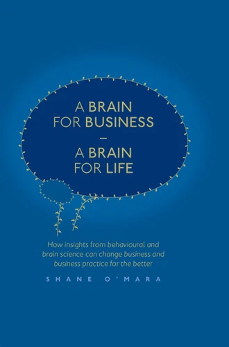 A Brain for Business – A Brain for Life: How insights from behavioural and brain science can change business and business practice for the better (The Neuroscience of Business) book cover by Shane O'Mara