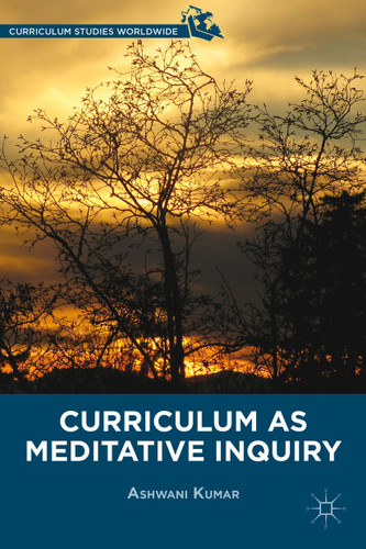 Curriculum as Meditative Inquiry (Curriculum Studies Worldwide) book cover by A. Kumar