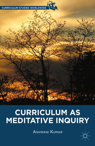 Curriculum as Meditative Inquiry (Curriculum Studies Worldwide) book cover by A. Kumar