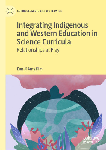 Integrating Indigenous and Western Education in Science Curricula: Relationships at Play (Curriculum Studies Worldwide) book cover by Eun-Ji Amy Kim
