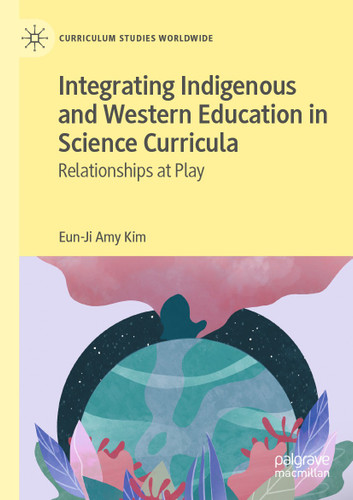 Integrating Indigenous and Western Education in Science Curricula: Relationships at Play (Curriculum Studies Worldwide) book cover by Eun-Ji Amy Kim