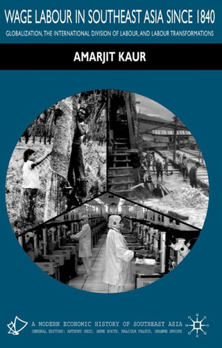 Wage Labour in Southeast Asia Since 1840: Globalization, the International Division of Labour and Labour Transformations (A Modern Economic History of Southeast Asia) book cover by A. Kaur