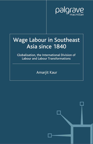 Wage Labour in Southeast Asia Since 1840: Globalization, the International Division of Labour and Labour Transformations (A Modern Economic History of Southeast Asia) book cover by A. Kaur