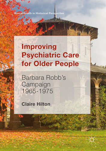 Improving Psychiatric Care for Older People: Barbara Robb’s Campaign 1965-1975 (Mental Health in Historical Perspective) book cover by Claire Hilton