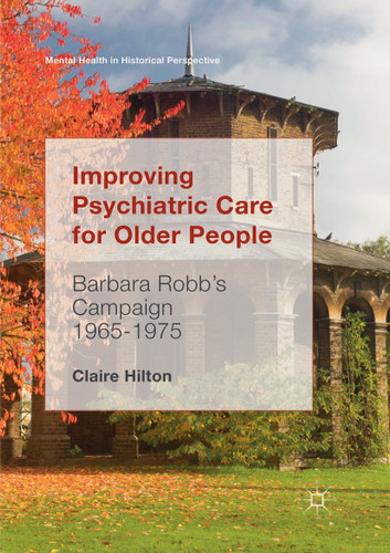 Improving Psychiatric Care for Older People: Barbara Robb’s Campaign 1965-1975 (Mental Health in Historical Perspective) book cover by Claire Hilton
