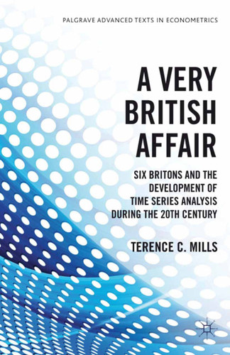 A Very British Affair: Six Britons and the Development of Time Series Analysis During the 20th Century (Palgrave Advanced Texts in Econometrics) book cover by T. Mills
